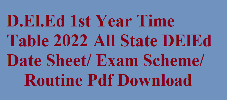 D.El.Ed 1st Year Time Table 2022 घोषित All State DElEd Date Sheet/ Exam Scheme/ Routine Pdf Download