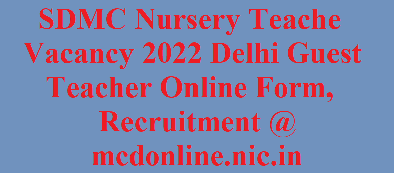 SDMC Nursery Teacher Vacancy 2022 Delhi Guest Teacher Online Form, Recruitment @ mcdonline.nic.in